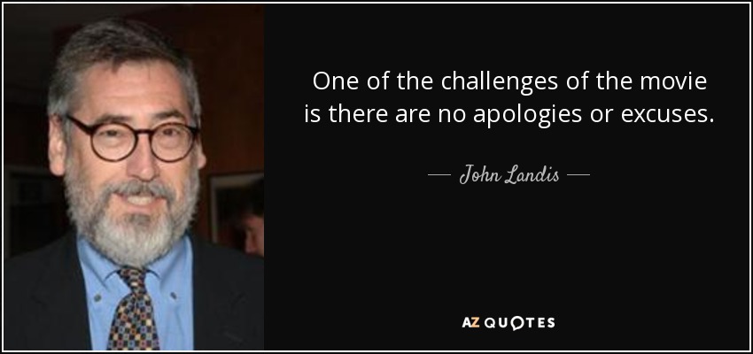 One of the challenges of the movie is there are no apologies or excuses. - John Landis