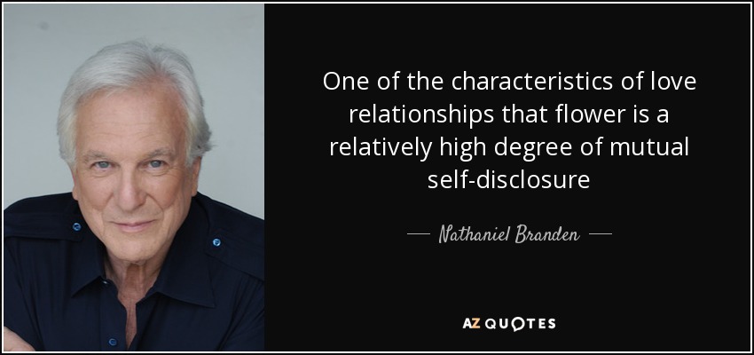 One of the characteristics of love relationships that flower is a relatively high degree of mutual self-disclosure - Nathaniel Branden