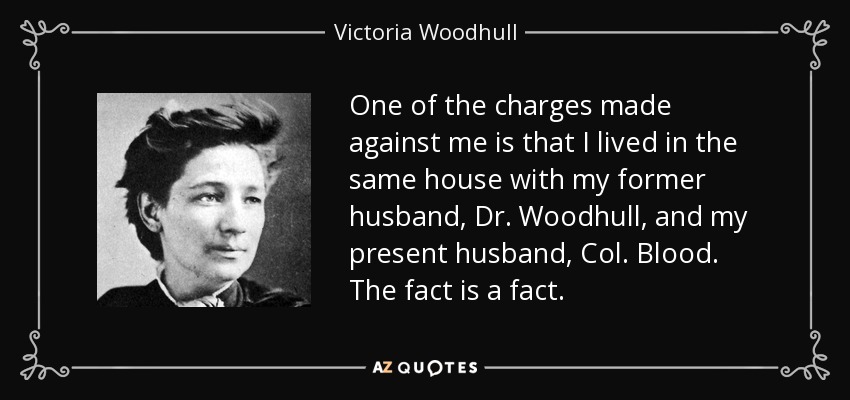 One of the charges made against me is that I lived in the same house with my former husband, Dr. Woodhull, and my present husband, Col. Blood. The fact is a fact. - Victoria Woodhull