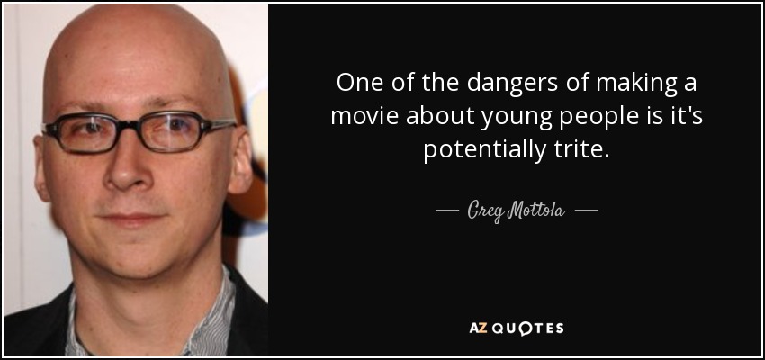 One of the dangers of making a movie about young people is it's potentially trite. - Greg Mottola