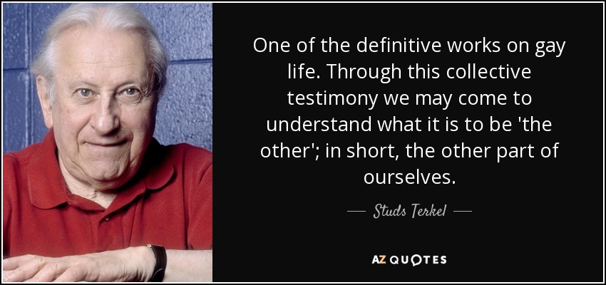 One of the definitive works on gay life. Through this collective testimony we may come to understand what it is to be 'the other'; in short, the other part of ourselves. - Studs Terkel