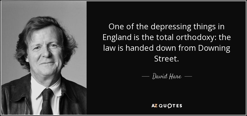 One of the depressing things in England is the total orthodoxy: the law is handed down from Downing Street. - David Hare