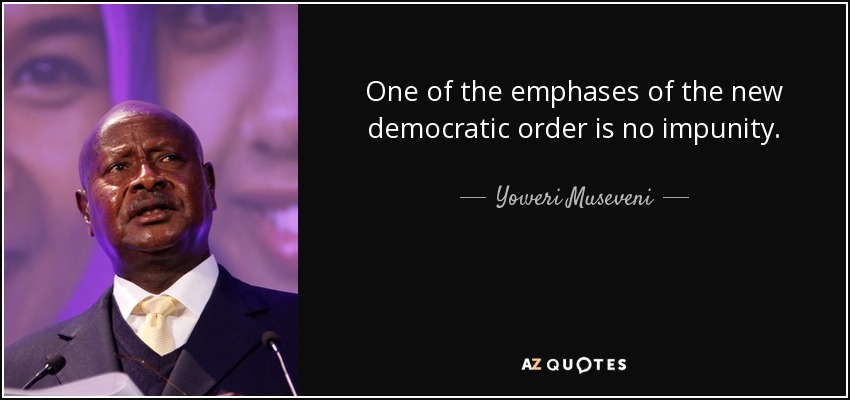 One of the emphases of the new democratic order is no impunity. - Yoweri Museveni