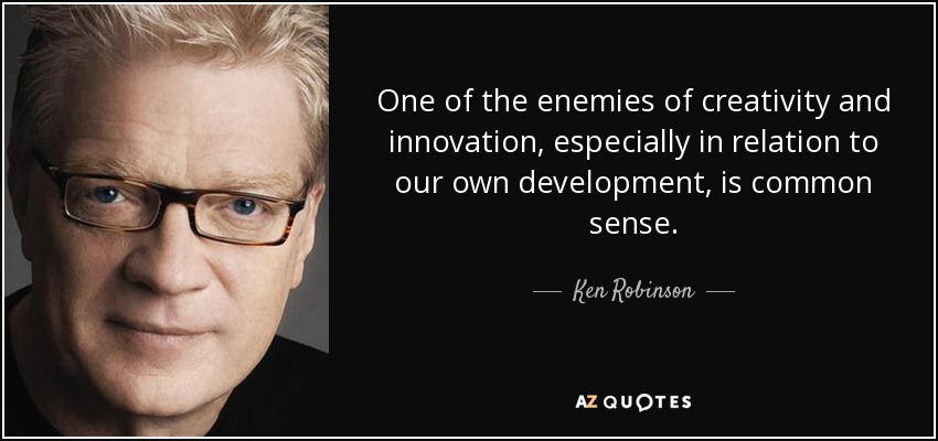 One of the enemies of creativity and innovation, especially in relation to our own development, is common sense. - Ken Robinson