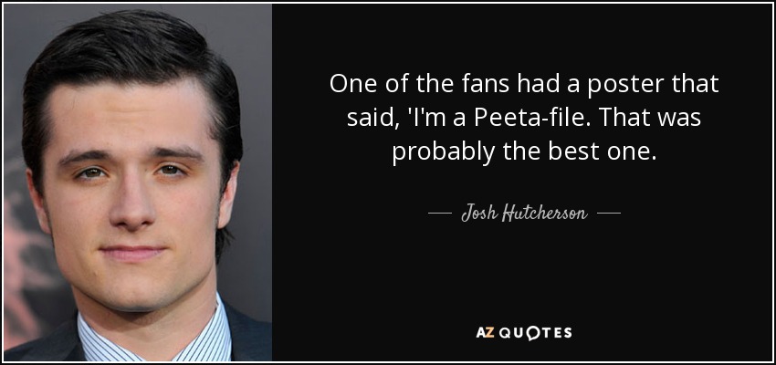 One of the fans had a poster that said, 'I'm a Peeta-file. That was probably the best one. - Josh Hutcherson