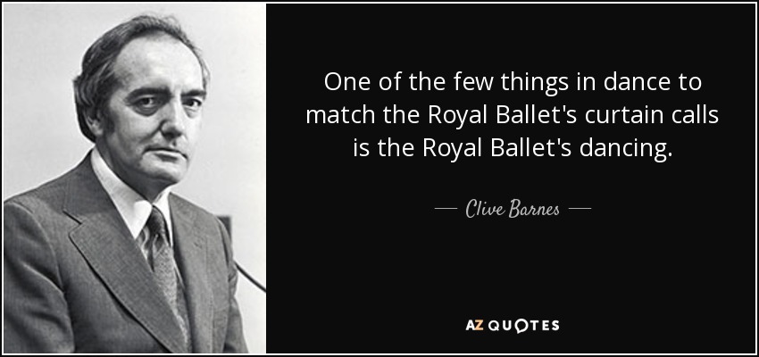 One of the few things in dance to match the Royal Ballet's curtain calls is the Royal Ballet's dancing. - Clive Barnes