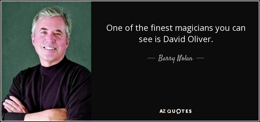 One of the finest magicians you can see is David Oliver. - Barry Nolan