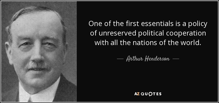 One of the first essentials is a policy of unreserved political cooperation with all the nations of the world. - Arthur Henderson