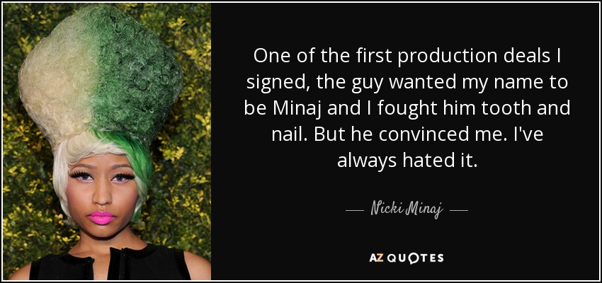 One of the first production deals I signed, the guy wanted my name to be Minaj and I fought him tooth and nail. But he convinced me. I've always hated it. - Nicki Minaj