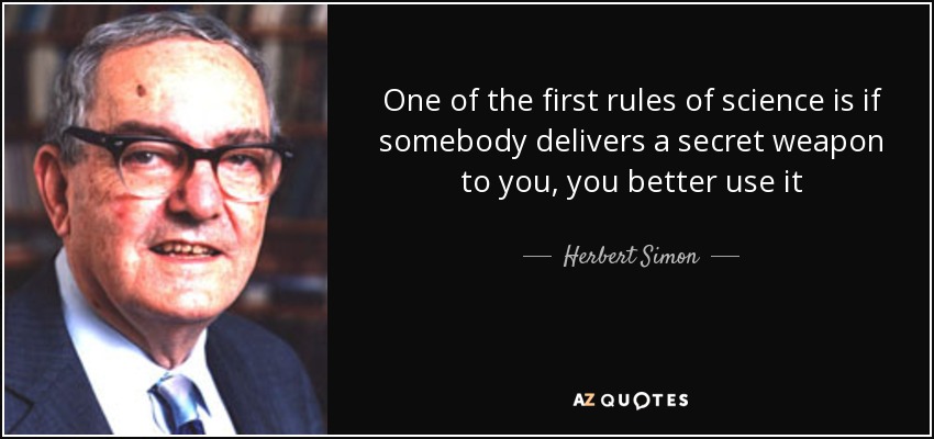 One of the first rules of science is if somebody delivers a secret weapon to you, you better use it - Herbert Simon