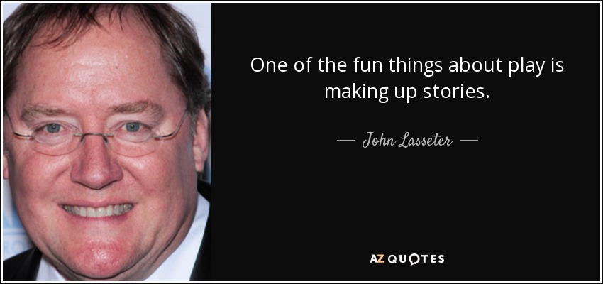One of the fun things about play is making up stories. - John Lasseter