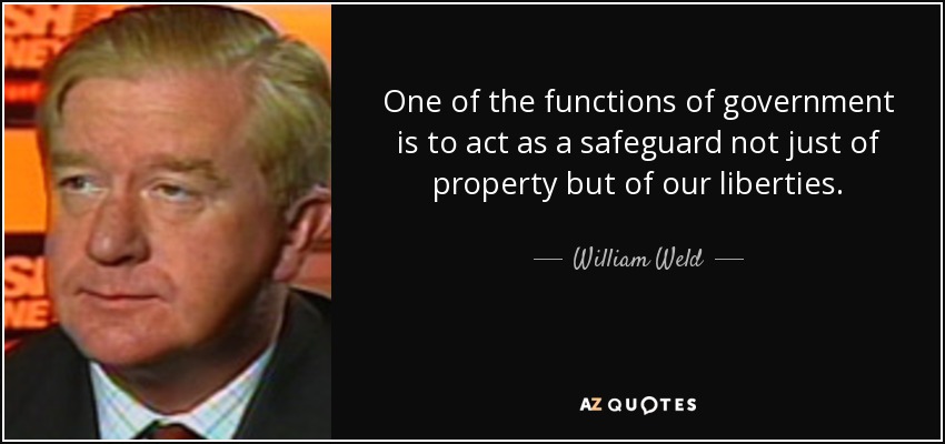 One of the functions of government is to act as a safeguard not just of property but of our liberties. - William Weld