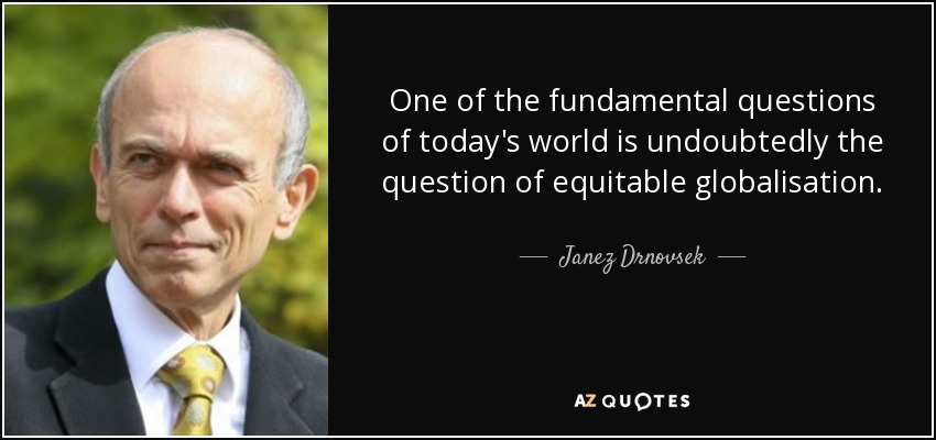 One of the fundamental questions of today's world is undoubtedly the question of equitable globalisation. - Janez Drnovsek