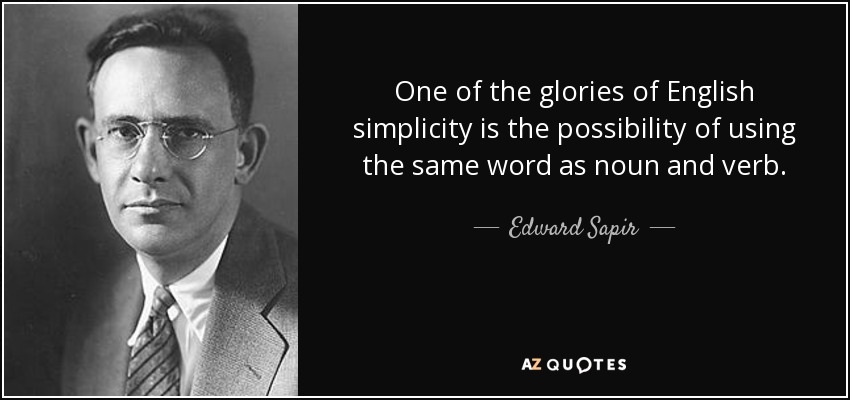One of the glories of English simplicity is the possibility of using the same word as noun and verb. - Edward Sapir