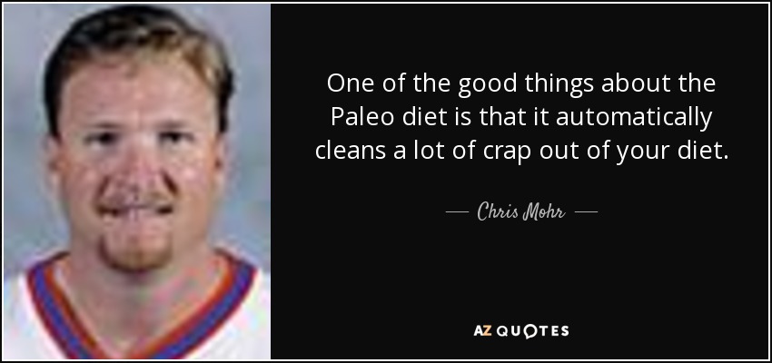 One of the good things about the Paleo diet is that it automatically cleans a lot of crap out of your diet. - Chris Mohr