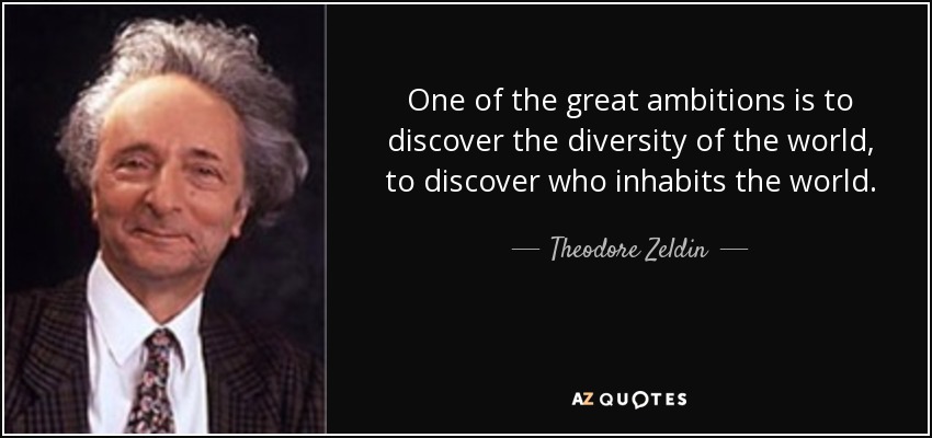 One of the great ambitions is to discover the diversity of the world, to discover who inhabits the world. - Theodore Zeldin