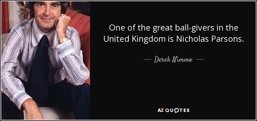 One of the great ball-givers in the United Kingdom is Nicholas Parsons. - Derek Nimmo