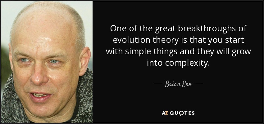 One of the great breakthroughs of evolution theory is that you start with simple things and they will grow into complexity. - Brian Eno