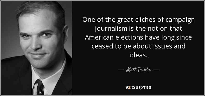 One of the great cliches of campaign journalism is the notion that American elections have long since ceased to be about issues and ideas. - Matt Taibbi