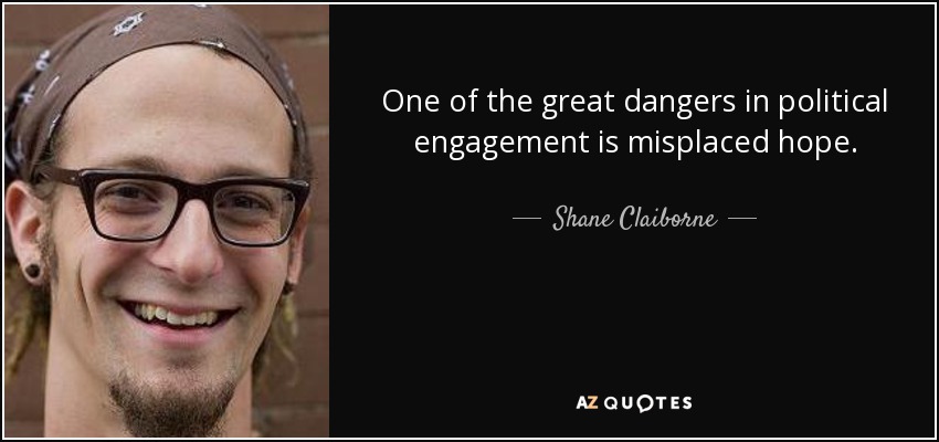 One of the great dangers in political engagement is misplaced hope. - Shane Claiborne