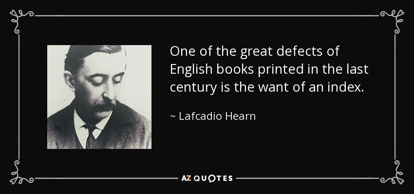 One of the great defects of English books printed in the last century is the want of an index. - Lafcadio Hearn