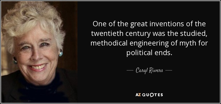 One of the great inventions of the twentieth century was the studied, methodical engineering of myth for political ends. - Caryl Rivers