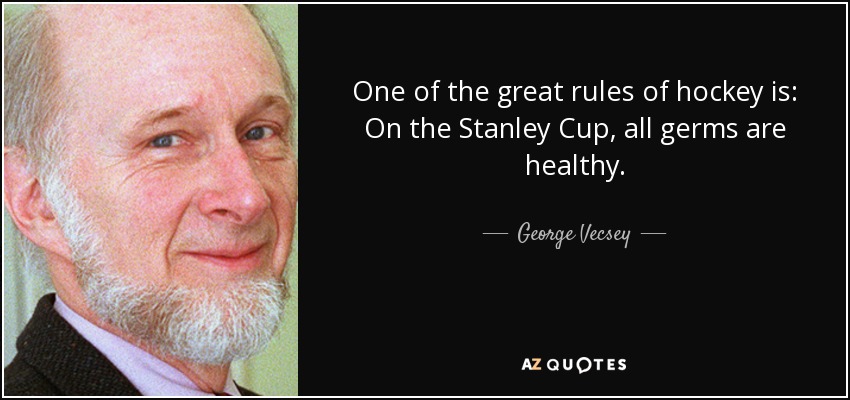 One of the great rules of hockey is: On the Stanley Cup, all germs are healthy. - George Vecsey