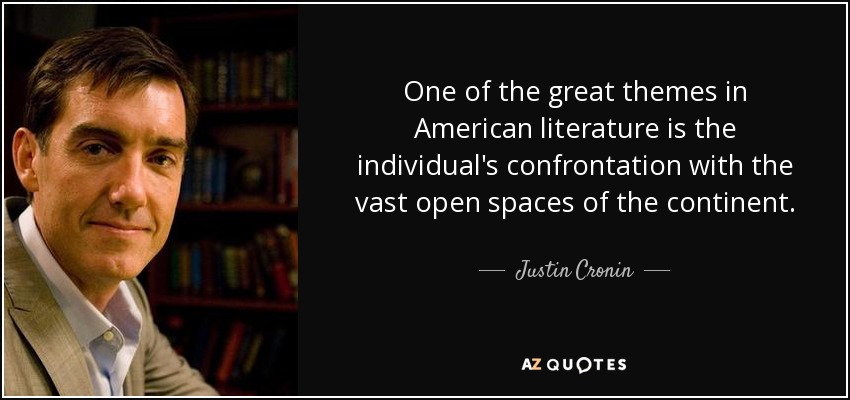 One of the great themes in American literature is the individual's confrontation with the vast open spaces of the continent. - Justin Cronin