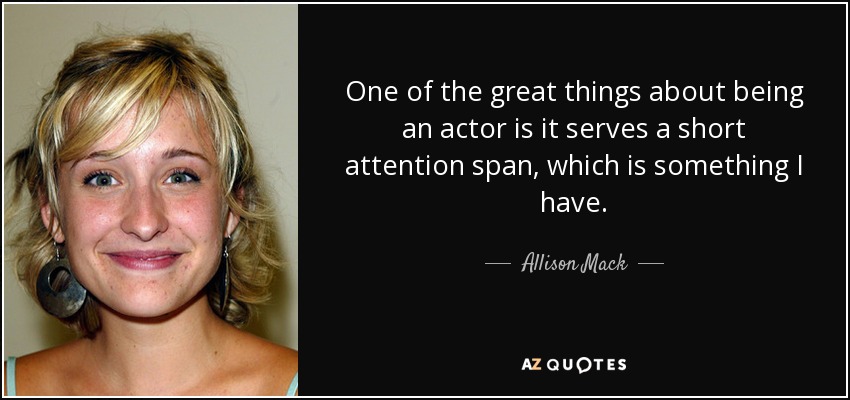 One of the great things about being an actor is it serves a short attention span, which is something I have. - Allison Mack