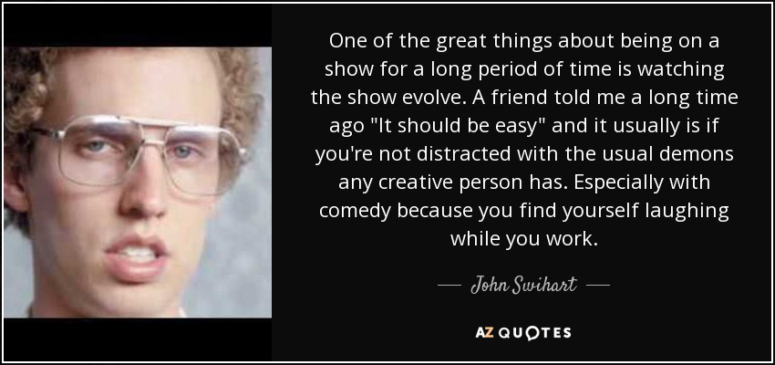 One of the great things about being on a show for a long period of time is watching the show evolve. A friend told me a long time ago 