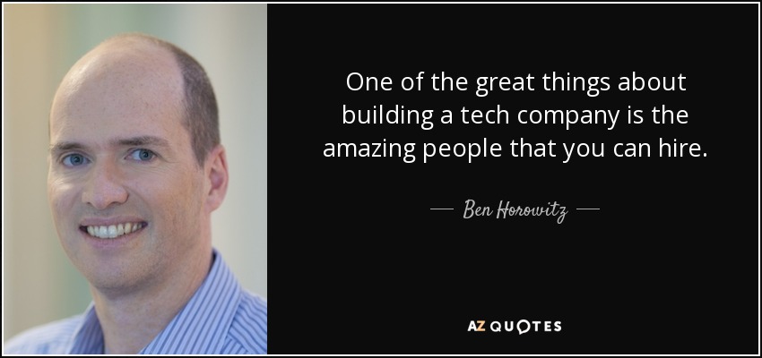 One of the great things about building a tech company is the amazing people that you can hire. - Ben Horowitz