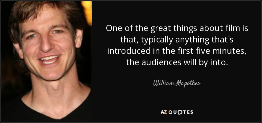 One of the great things about film is that, typically anything that's introduced in the first five minutes, the audiences will by into. - William Mapother
