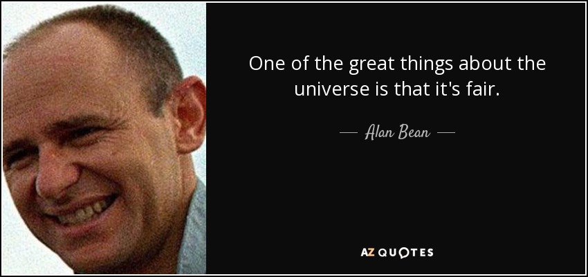 One of the great things about the universe is that it's fair. - Alan Bean