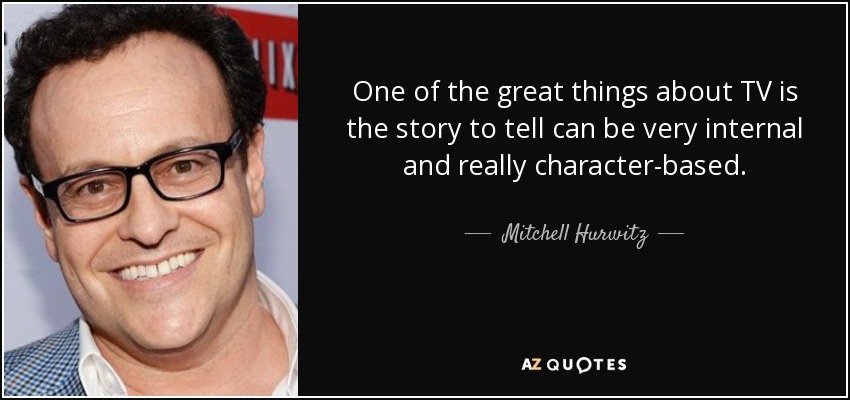 One of the great things about TV is the story to tell can be very internal and really character-based. - Mitchell Hurwitz