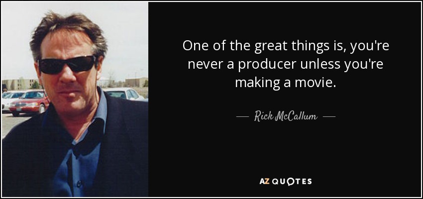 One of the great things is, you're never a producer unless you're making a movie. - Rick McCallum