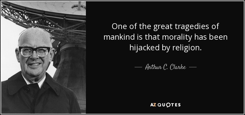 One of the great tragedies of mankind is that morality has been hijacked by religion. - Arthur C. Clarke