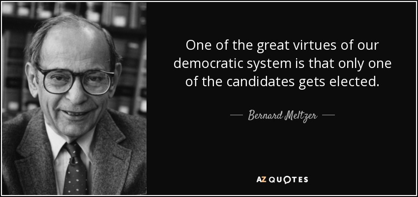 One of the great virtues of our democratic system is that only one of the candidates gets elected. - Bernard Meltzer