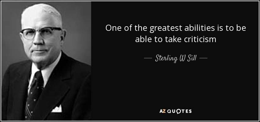 One of the greatest abilities is to be able to take criticism - Sterling W Sill