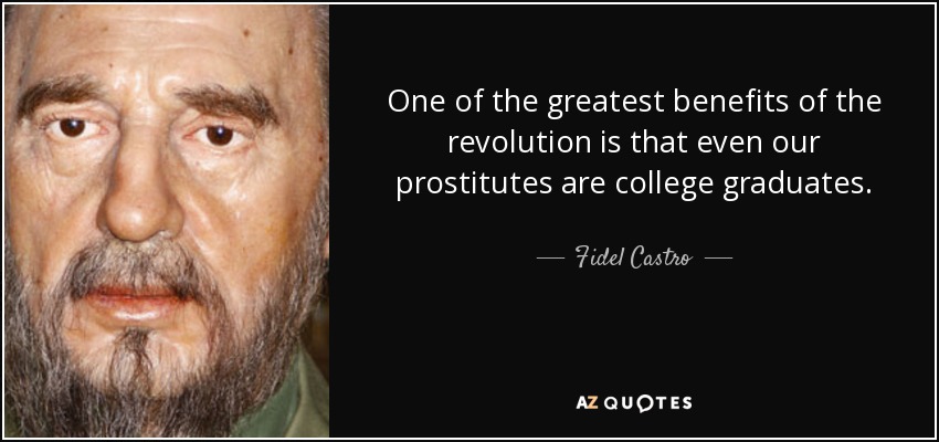 One of the greatest benefits of the revolution is that even our prostitutes are college graduates. - Fidel Castro