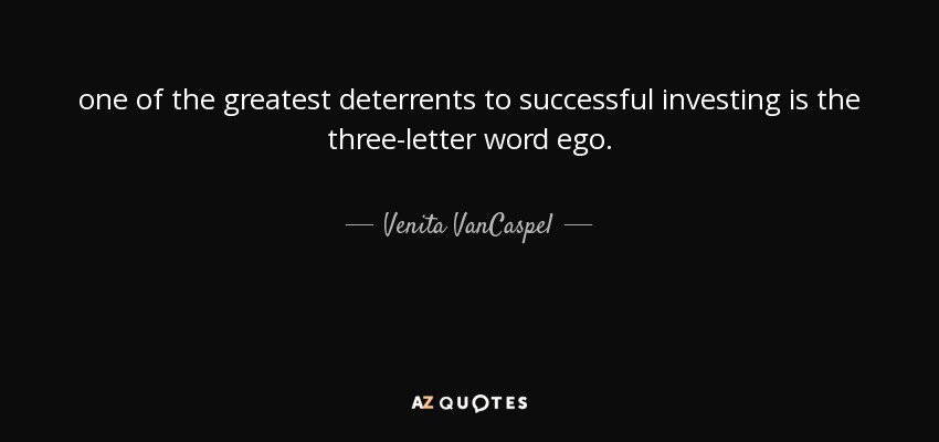 one of the greatest deterrents to successful investing is the three-letter word ego. - Venita VanCaspel
