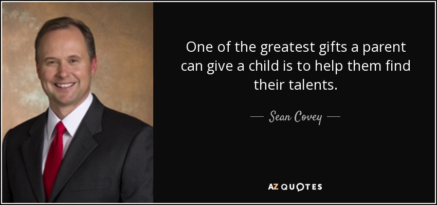 One of the greatest gifts a parent can give a child is to help them find their talents. - Sean Covey