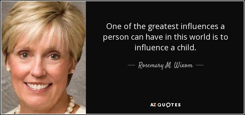 One of the greatest influences a person can have in this world is to influence a child. - Rosemary M. Wixom