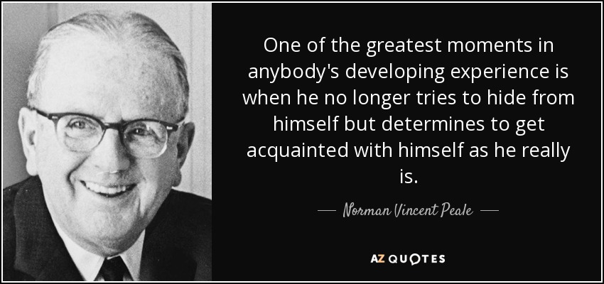 One of the greatest moments in anybody's developing experience is when he no longer tries to hide from himself but determines to get acquainted with himself as he really is. - Norman Vincent Peale