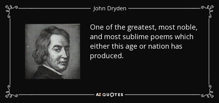 One of the greatest, most noble, and most sublime poems which either this age or nation has produced. - John Dryden