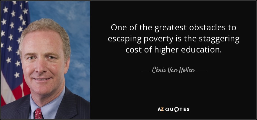 One of the greatest obstacles to escaping poverty is the staggering cost of higher education. - Chris Van Hollen