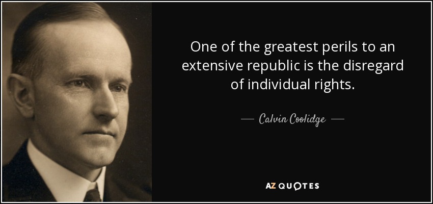 One of the greatest perils to an extensive republic is the disregard of individual rights. - Calvin Coolidge