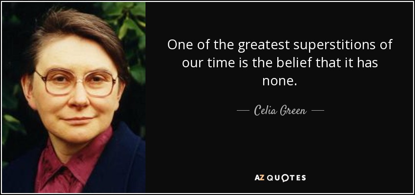 One of the greatest superstitions of our time is the belief that it has none. - Celia Green