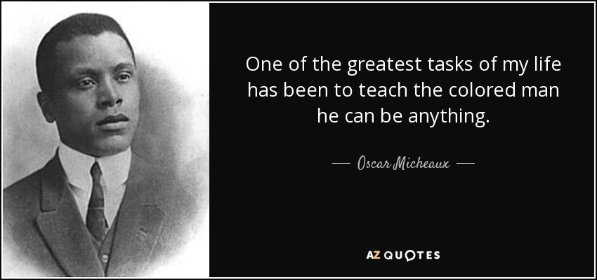 One of the greatest tasks of my life has been to teach the colored man he can be anything. - Oscar Micheaux