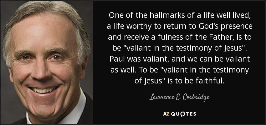 One of the hallmarks of a life well lived, a life worthy to return to God's presence and receive a fulness of the Father, is to be 