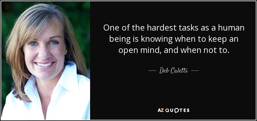 One of the hardest tasks as a human being is knowing when to keep an open mind, and when not to. - Deb Caletti